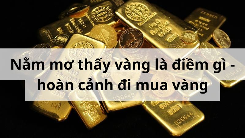 Nằm mơ thấy vàng là điềm gì - hoàn cảnh đi mua vàng