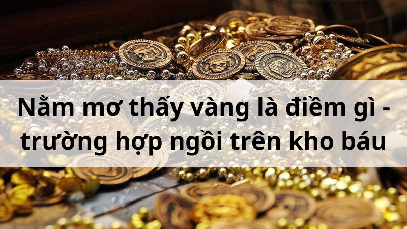 Nằm mơ thấy vàng là điềm gì - trường hợp ngồi trên kho báu