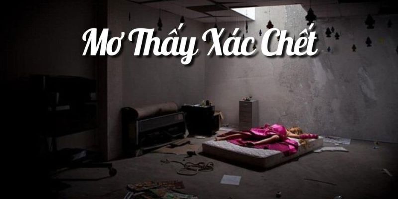 Nằm mơ thấy xác chết đánh số gì? Điềm tốt hay xấu?